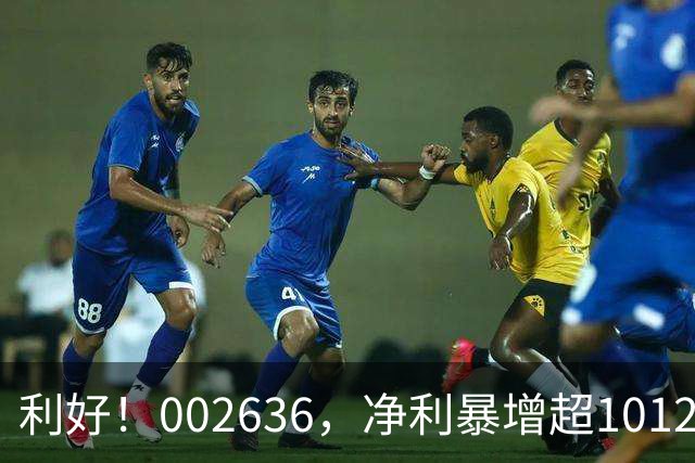 利好！002636，净利暴增超1012%