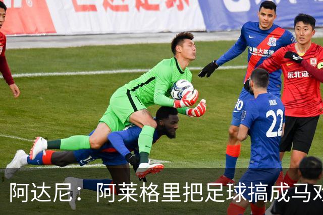 阿达尼：阿莱格里把足球搞成马戏团，他也曾说国米是狗屎球队